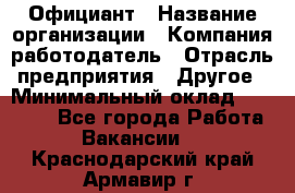 Официант › Название организации ­ Компания-работодатель › Отрасль предприятия ­ Другое › Минимальный оклад ­ 11 000 - Все города Работа » Вакансии   . Краснодарский край,Армавир г.